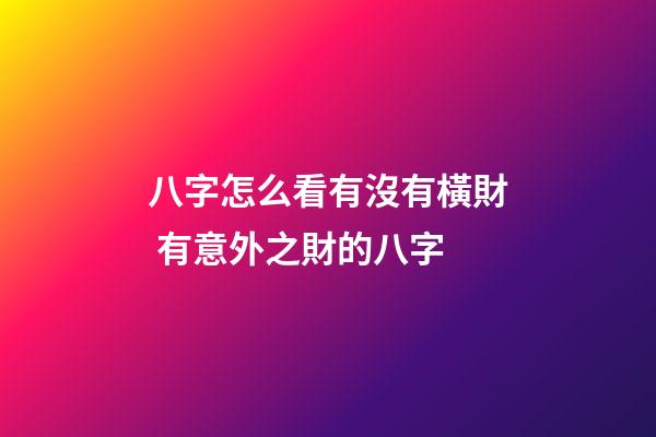 八字怎么看有沒有橫財 有意外之財的八字